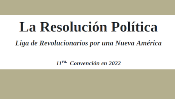 La Resolución Política Liga de Revolucionarios por una Nueva América 11va.  Convención en 2022