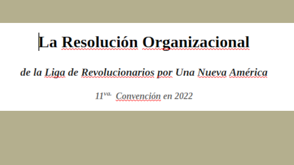 La Resolución Organizacional de la Liga de Revolucionarios por Una Nueva América 11va.  Convención en 2022